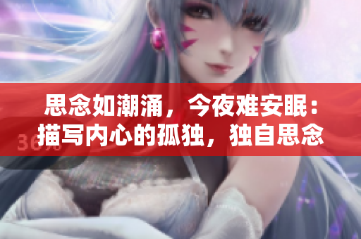 思念如潮涌，今夜难安眠：描写内心的孤独，独自思念的难熬夜晚