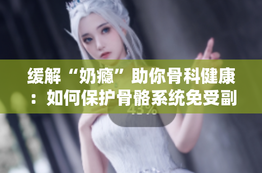 缓解“奶瘾”助你骨科健康：如何保护骨骼系统免受副乳影响