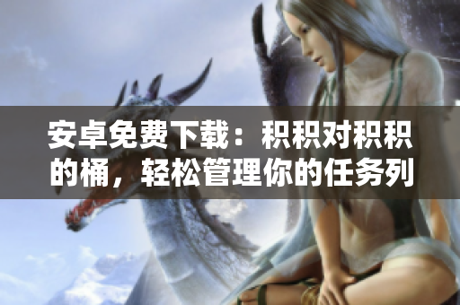 安卓免费下载：积积对积积的桶，轻松管理你的任务列表