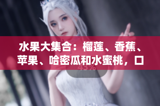 水果大集合：榴莲、香蕉、苹果、哈密瓜和水蜜桃，口感鲜美多样(1)