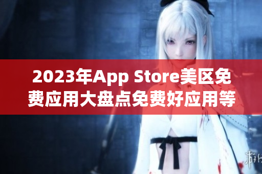 2023年App Store美区免费应用大盘点免费好应用等你下载