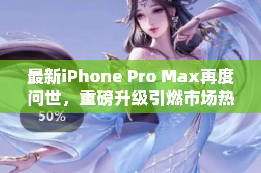 最新iPhone Pro Max再度问世，重磅升级引燃市场热情
