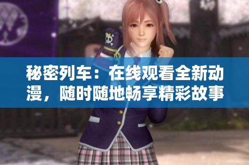 秘密列车：在线观看全新动漫，随时随地畅享精彩故事