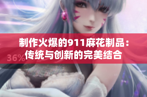 制作火爆的911麻花制品：传统与创新的完美结合