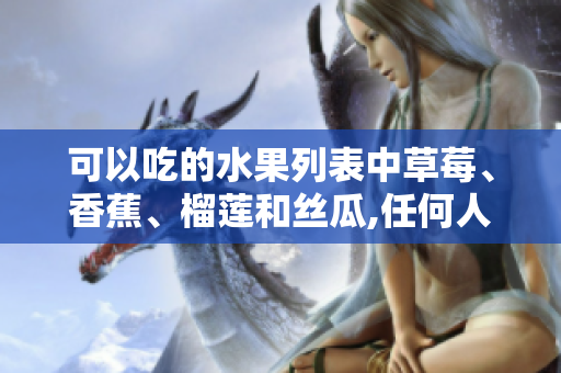 可以吃的水果列表中草莓、香蕉、榴莲和丝瓜,任何人都可以食用吗