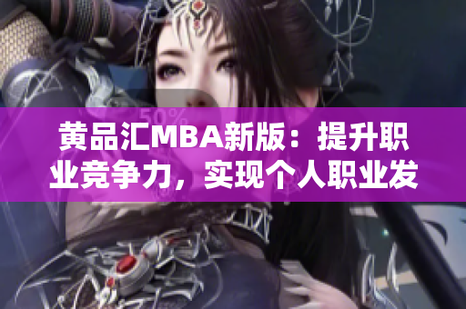 黄品汇MBA新版：提升职业竞争力，实现个人职业发展目标