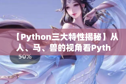 【Python三大特性揭秘】从人、马、兽的视角看Python的设计哲学