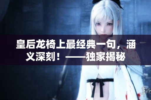 皇后龙椅上最经典一句，涵义深刻！——独家揭秘