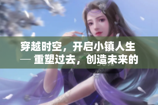 穿越时空，开启小镇人生 ─ 重塑过去，创造未来的小说
