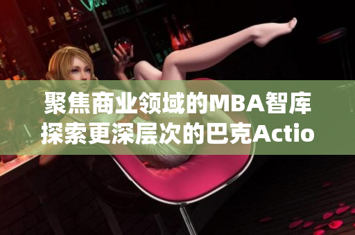 聚焦商业领域的MBA智库探索更深层次的巴克ActionEvent(1)