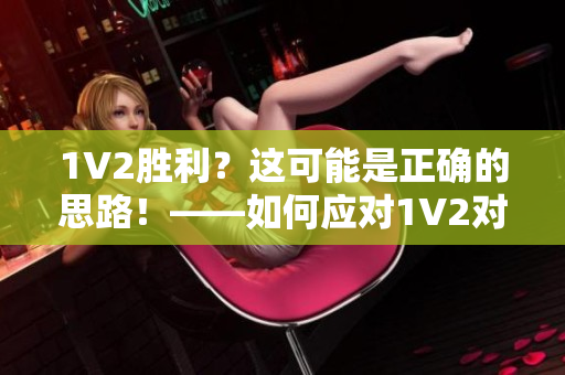 1V2胜利？这可能是正确的思路！——如何应对1V2对局