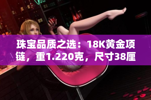 珠宝品质之选：18K黄金项链，重1.220克，尺寸38厘米
