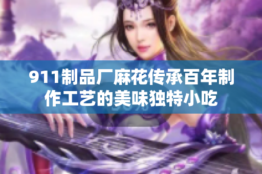 911制品厂麻花传承百年制作工艺的美味独特小吃