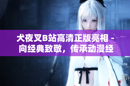 犬夜叉B站高清正版亮相 - 向经典致敬，传承动漫经典