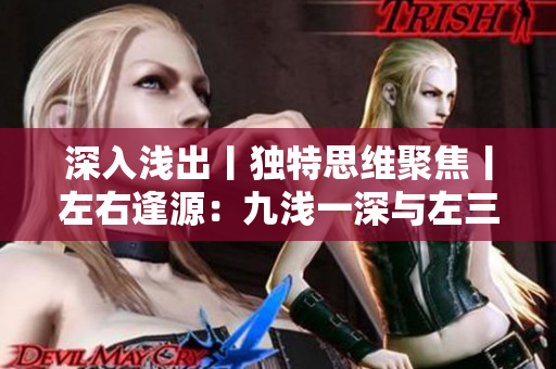 深入浅出丨独特思维聚焦丨左右逢源：九浅一深与左三右三的完美搭配