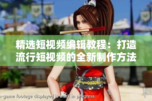 精选短视频编辑教程：打造流行短视频的全新制作方法及代码收集