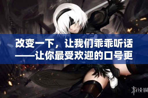 改变一下，让我们乖乖听话——让你最受欢迎的口号更上一层楼！