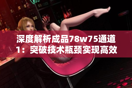 深度解析成品78w75通道1：突破技术瓶颈实现高效生产