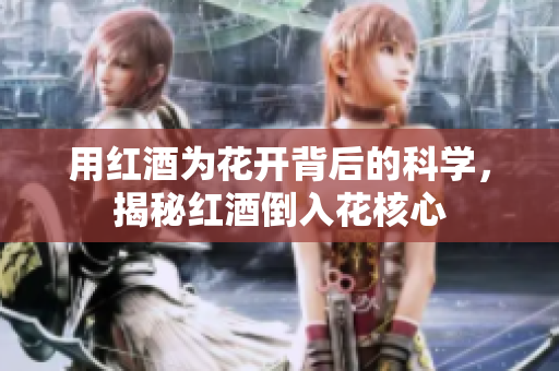 用红酒为花开背后的科学，揭秘红酒倒入花核心