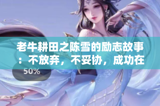 老牛耕田之陈雪的励志故事：不放弃，不妥协，成功在望