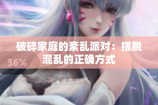 破碎家庭的紊乱派对：摆脱混乱的正确方式