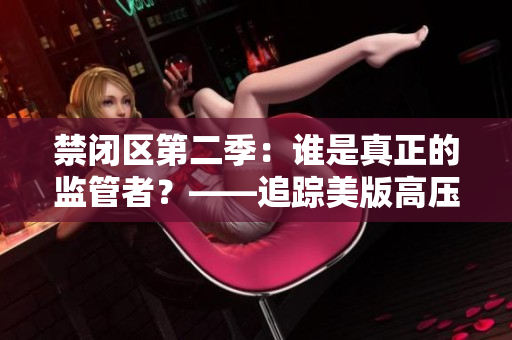 禁闭区第二季：谁是真正的监管者？——追踪美版高压监狱第二集内容