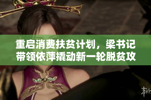 重启消费扶贫计划，梁书记带领依萍撬动新一轮脱贫攻坚