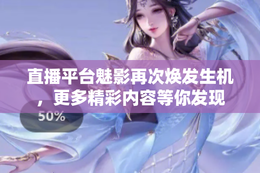 直播平台魅影再次焕发生机，更多精彩内容等你发现
