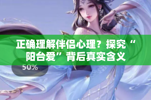 正确理解伴侣心理？探究“阳台爱”背后真实含义