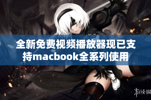 全新免费视频播放器现已支持macbook全系列使用