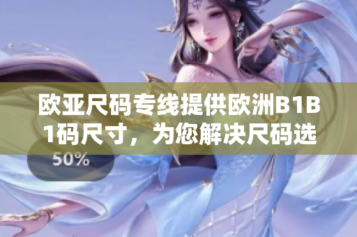 欧亚尺码专线提供欧洲B1B1码尺寸，为您解决尺码选择难题