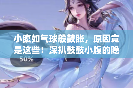 小腹如气球般鼓胀，原因竟是这些！深扒鼓鼓小腹的隐秘罪魁祸首(1)