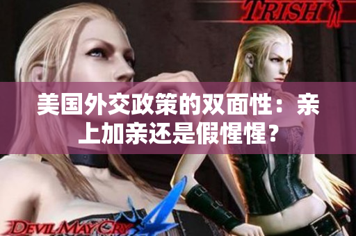 美国外交政策的双面性：亲上加亲还是假惺惺？