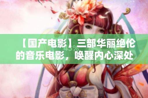 【国产电影】三部华丽绝伦的音乐电影，唤醒内心深处的音乐梦想
