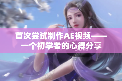 首次尝试制作AE视频——一个初学者的心得分享