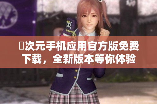 囧次元手机应用官方版免费下载，全新版本等你体验