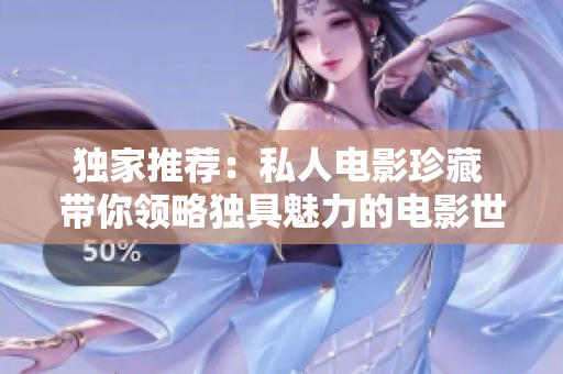 独家推荐：私人电影珍藏 带你领略独具魅力的电影世界