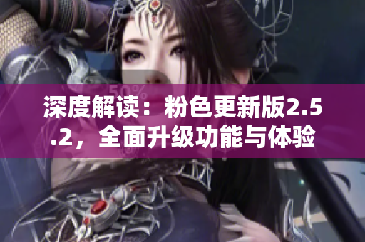 深度解读：粉色更新版2.5.2，全面升级功能与体验