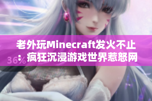 老外玩Minecraft发火不止：疯狂沉浸游戏世界惹怒网络众生