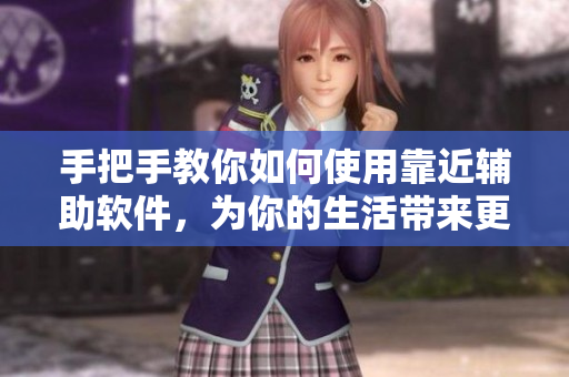 手把手教你如何使用靠近辅助软件，为你的生活带来更多便利