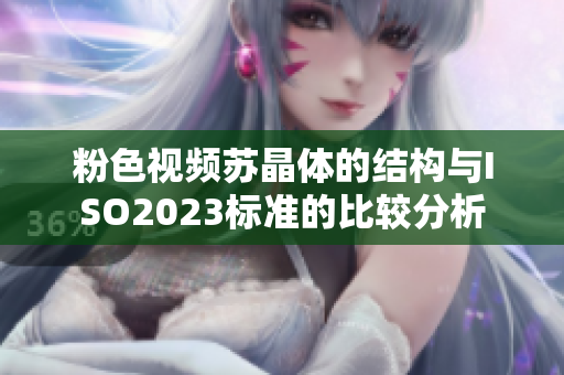 粉色视频苏晶体的结构与ISO2023标准的比较分析