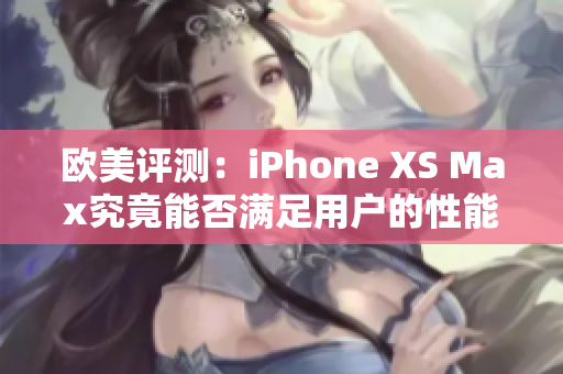 欧美评测：iPhone XS Max究竟能否满足用户的性能要求？