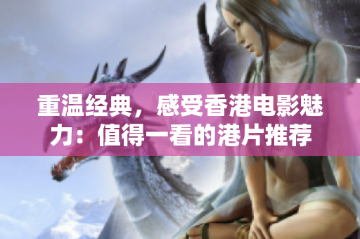 重温经典，感受香港电影魅力：值得一看的港片推荐