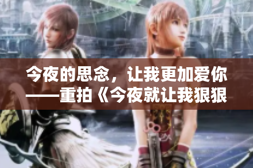 今夜的思念，让我更加爱你——重拍《今夜就让我狠狠地想你》