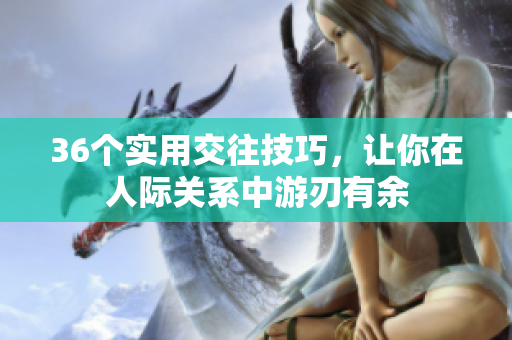 36个实用交往技巧，让你在人际关系中游刃有余