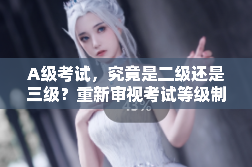 A级考试，究竟是二级还是三级？重新审视考试等级制度