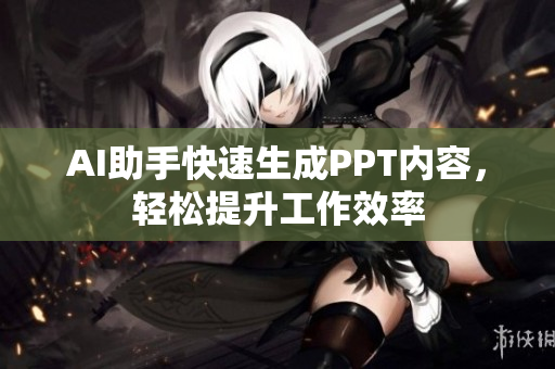 AI助手快速生成PPT内容，轻松提升工作效率