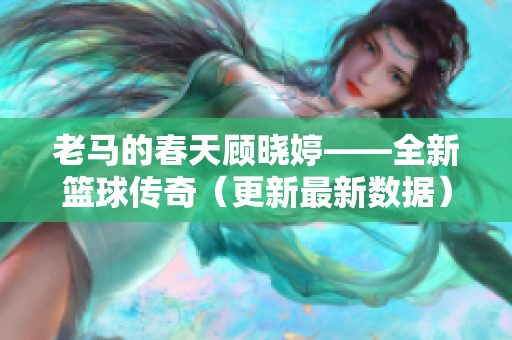 老马的春天顾晓婷——全新篮球传奇（更新最新数据）