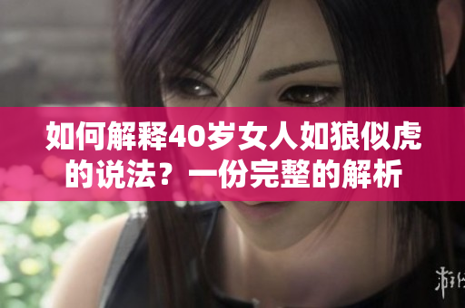 如何解释40岁女人如狼似虎的说法？一份完整的解析