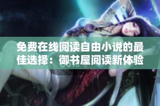 免费在线阅读自由小说的最佳选择：御书屋阅读新体验